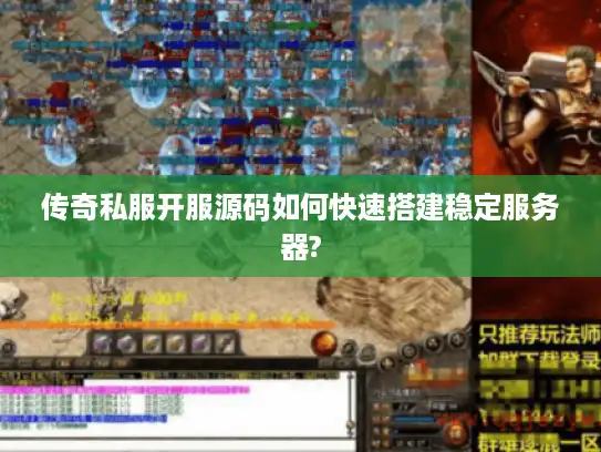 传奇私服开服源码如何快速搭建稳定服务器?