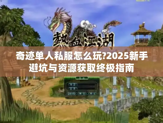 奇迹单人私服怎么玩?2025新手避坑与资源获取终极指南