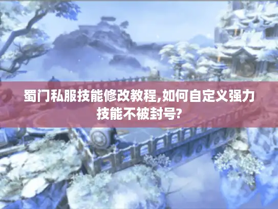 蜀门私服技能修改教程,如何自定义强力技能不被封号?