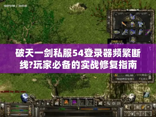 破天一剑私服54登录器频繁断线?玩家必备的实战修复指南