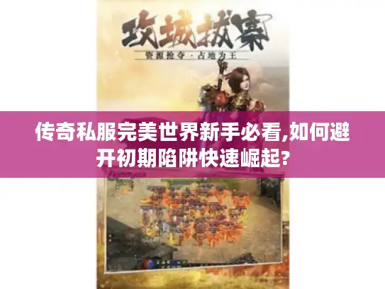 传奇私服完美世界新手必看,如何避开初期陷阱快速崛起?