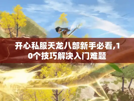 开心私服天龙八部新手必看,10个技巧解决入门难题