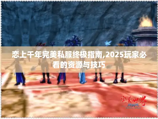 恋上千年完美私服终极指南,2025玩家必看的资源与技巧