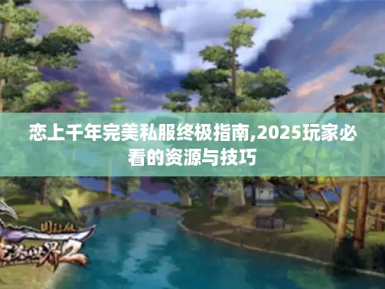 恋上千年完美私服终极指南,2025玩家必看的资源与技巧