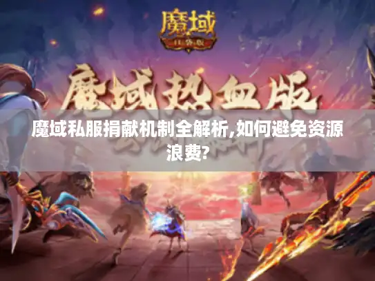 魔域私服捐献机制全解析,如何避免资源浪费?