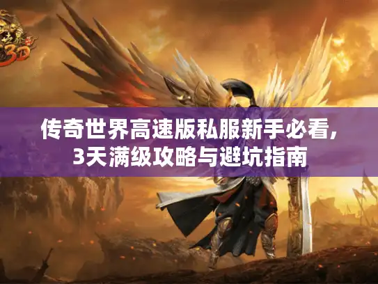 传奇世界高速版私服新手必看,3天满级攻略与避坑指南