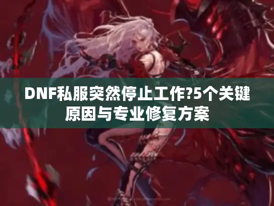 DNF私服突然停止工作?5个关键原因与专业修复方案 DNF私服突然停止工作?5个关键原因与专业修复方案