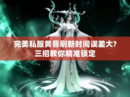 完美私服黄昏刷新时间误差大?三招教你精准锁定