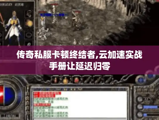 传奇私服卡顿终结者,云加速实战手册让延迟归零