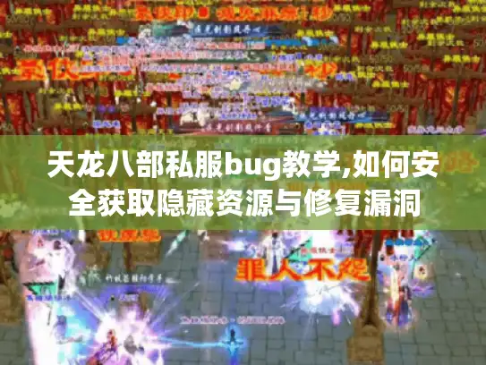 天龙八部私服bug教学,如何安全获取隐藏资源与修复漏洞