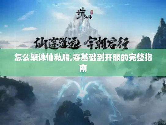 怎么架诛仙私服,零基础到开服的完整指南