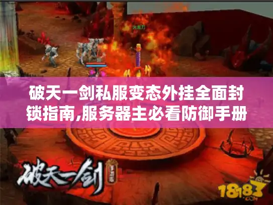 破天一剑私服变态外挂全面封锁指南,服务器主必看防御手册