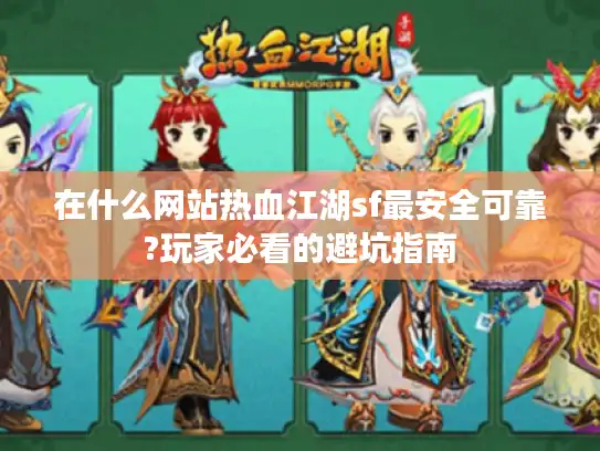 在什么网站热血江湖sf最安全可靠?玩家必看的避坑指南 在什么网站热血江湖sf最安全可靠?玩家必看的避坑指南