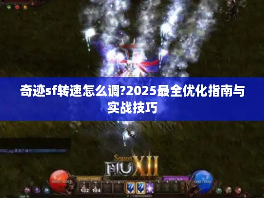 奇迹sf转速怎么调?2025最全优化指南与实战技巧 奇迹sf转速怎么调?2025最全优化指南与实战技巧