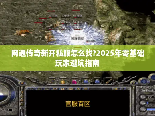 网通传奇新开私服怎么找?2025年零基础玩家避坑指南 网通传奇新开私服怎么找?2025年零基础玩家避坑指南