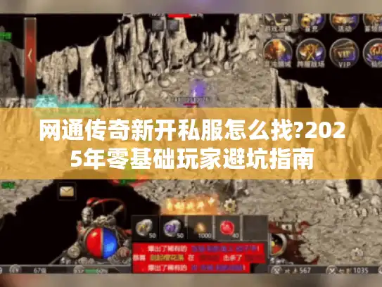 网通传奇新开私服怎么找?2025年零基础玩家避坑指南 网通传奇新开私服怎么找?2025年零基础玩家避坑指南