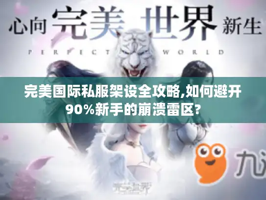 完美国际私服架设全攻略,如何避开90%新手的崩溃雷区?