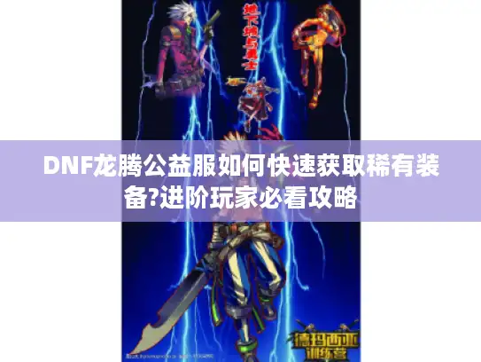 DNF龙腾公益服如何快速获取稀有装备?进阶玩家必看攻略