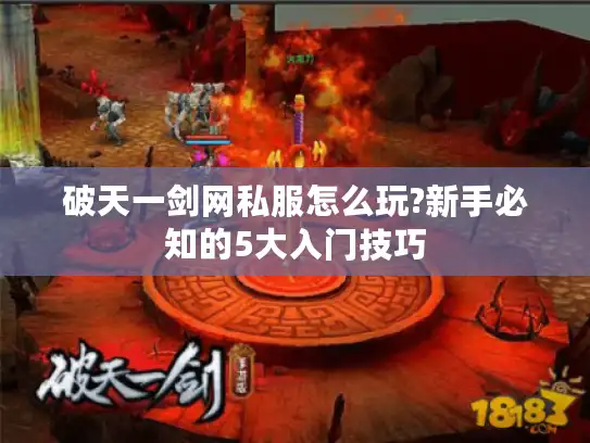 破天一剑网私服怎么玩?新手必知的5大入门技巧 破天一剑网私服怎么玩?新手必知的5大入门技巧