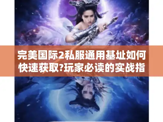 完美国际2私服通用基址如何快速获取?玩家必读的实战指南