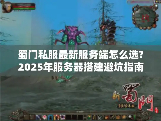 蜀门私服最新服务端怎么选?2025年服务器搭建避坑指南