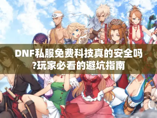 DNF私服免费科技真的安全吗?玩家必看的避坑指南