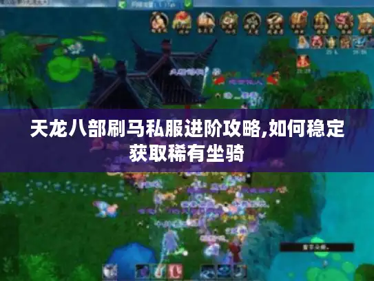 天龙八部刷马私服进阶攻略,如何稳定获取稀有坐骑