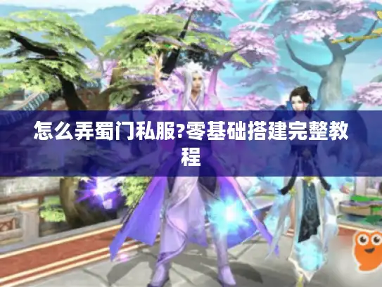 怎么弄蜀门私服?零基础搭建完整教程