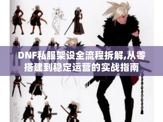 DNF私服架设全流程拆解,从零搭建到稳定运营的实战指南
