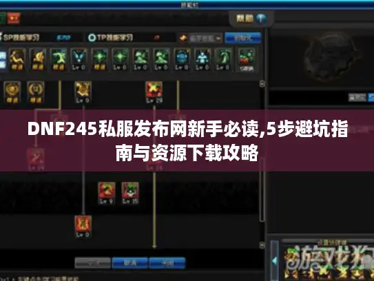 DNF245私服发布网新手必读,5步避坑指南与资源下载攻略