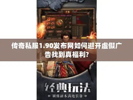 传奇私服1.90发布网如何避开虚假广告找到真福利? 传奇私服1.90发布网如何避开虚假广告找到真福利?