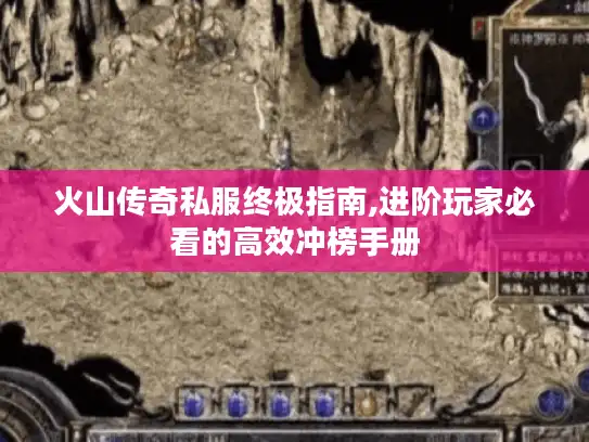 火山传奇私服终极指南,进阶玩家必看的高效冲榜手册