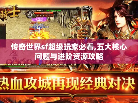 传奇世界sf超级玩家必看,五大核心问题与进阶资源攻略