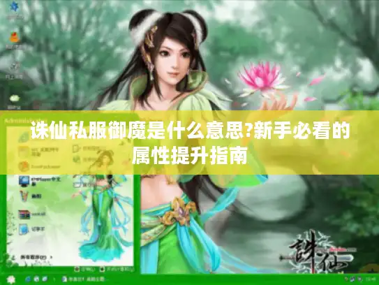 诛仙私服御魔是什么意思?新手必看的属性提升指南