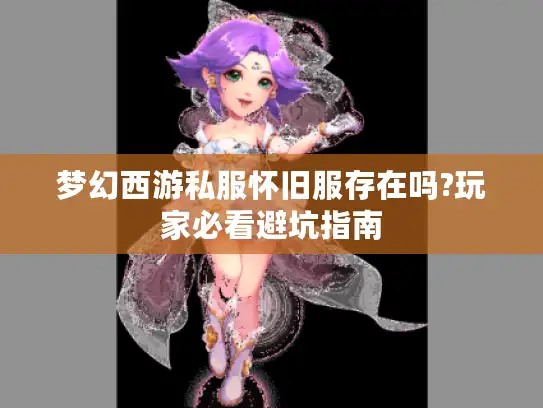 梦幻西游私服怀旧服存在吗?玩家必看避坑指南 梦幻西游私服怀旧服存在吗?玩家必看避坑指南
