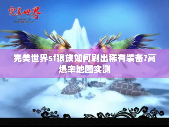 完美世界sf狼族如何刷出稀有装备?高爆率地图实测