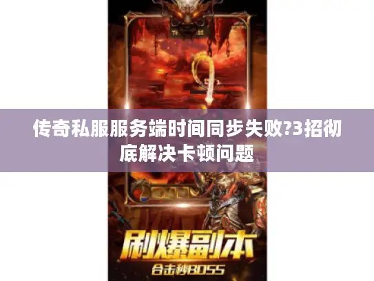 传奇私服服务端时间同步失败?3招彻底解决卡顿问题 传奇私服服务端时间同步失败?3招彻底解决卡顿问题