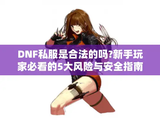 DNF私服是合法的吗?新手玩家必看的5大风险与安全指南