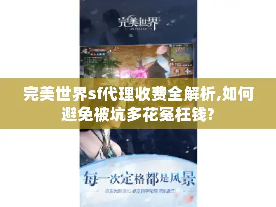 完美世界sf代理收费全解析,如何避免被坑多花冤枉钱? 完美世界sf代理收费全解析,如何避免被坑多花冤枉钱?