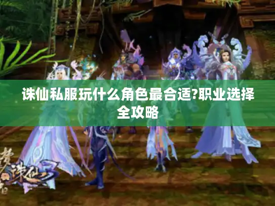 诛仙私服玩什么角色最合适?职业选择全攻略