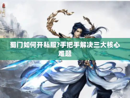 蜀门如何开私服?手把手解决三大核心难题