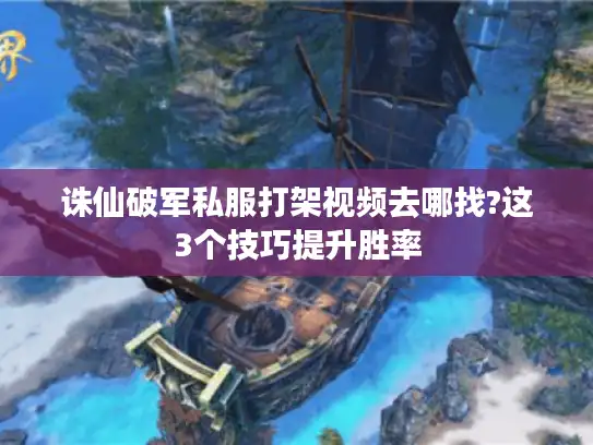 诛仙破军私服打架视频去哪找?这3个技巧提升胜率