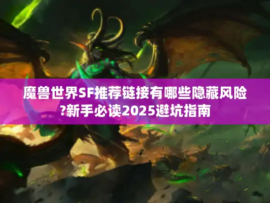 魔兽世界SF推荐链接有哪些隐藏风险?新手必读2025避坑指南