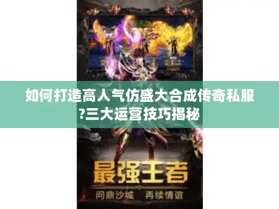 如何打造高人气仿盛大合成传奇私服?三大运营技巧揭秘