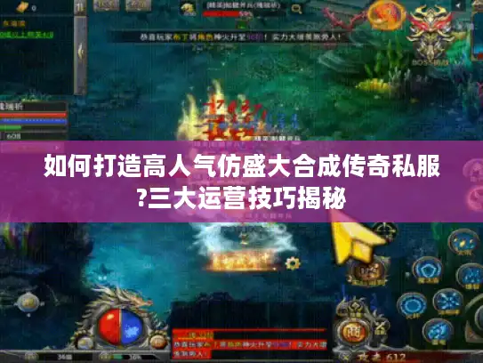 如何打造高人气仿盛大合成传奇私服?三大运营技巧揭秘