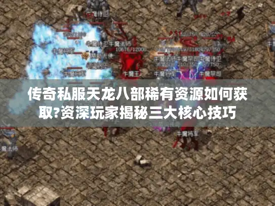 传奇私服天龙八部稀有资源如何获取?资深玩家揭秘三大核心技巧