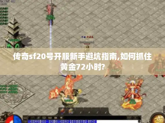 传奇sf20号开服新手避坑指南,如何抓住黄金72小时? 传奇sf20号开服新手避坑指南,如何抓住黄金72小时?