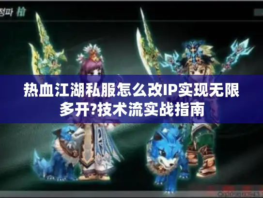 热血江湖私服怎么改IP实现无限多开?技术流实战指南
