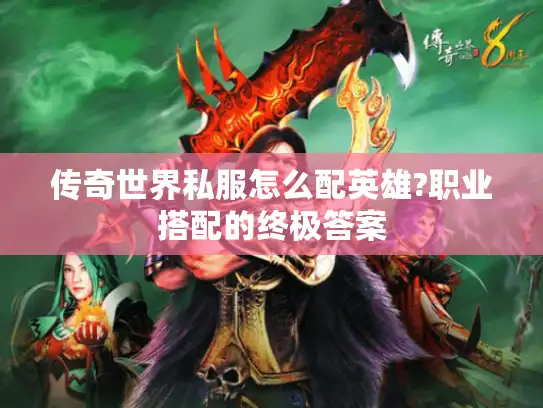 传奇世界私服怎么配英雄?职业搭配的终极答案