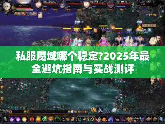 私服魔域哪个稳定?2025年最全避坑指南与实战测评